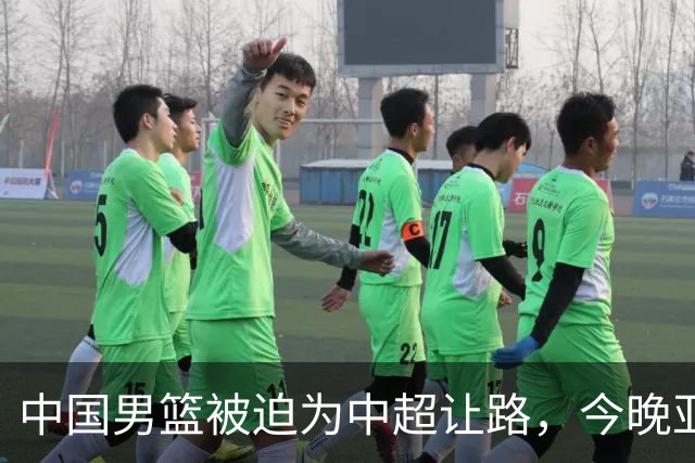 中国男篮被迫为中超让路，今晚亚运会半决赛死磕日本，CCTV5+直播